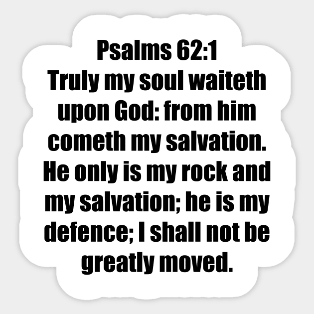 Psalm 62:1-2 King James Version 62 Truly my soul waiteth upon God: from him cometh my salvation. 2 He only is my rock and my salvation; he is my defence; I shall not be greatly moved. Sticker by Holy Bible Verses